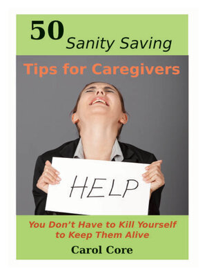 cover image of 50 Sanity Saving Tips for Caregivers: You Don't Have to Kill Yourself to Keep Them Alive